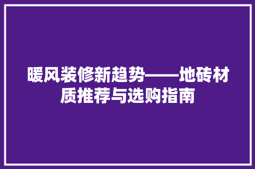 暖风装修新趋势——地砖材质推荐与选购指南