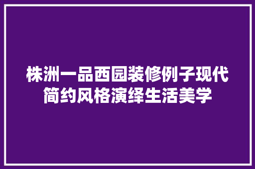 株洲一品西园装修例子现代简约风格演绎生活美学