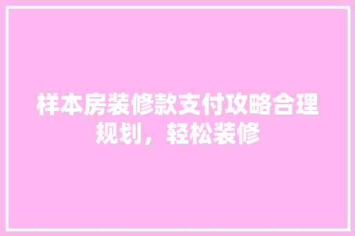 样本房装修款支付攻略合理规划，轻松装修