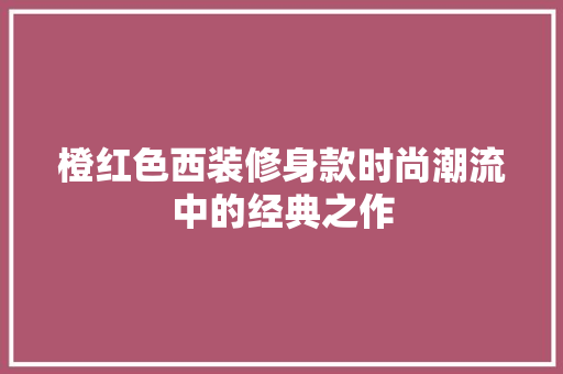 橙红色西装修身款时尚潮流中的经典之作