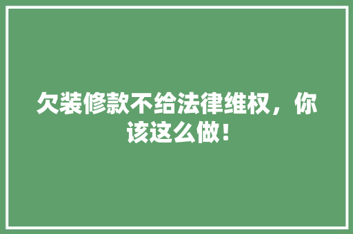 欠装修款不给法律维权，你该这么做！