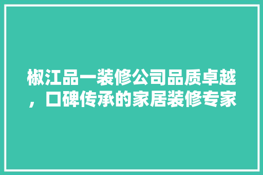 椒江品一装修公司品质卓越，口碑传承的家居装修专家