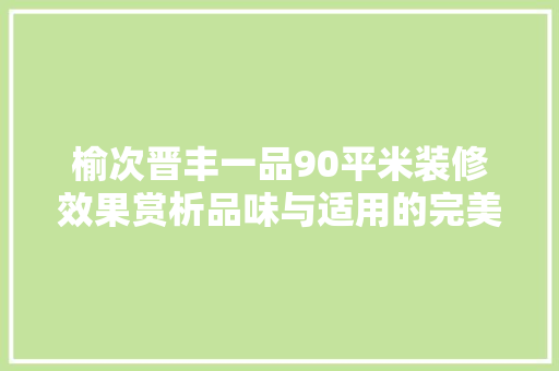 榆次晋丰一品90平米装修效果赏析品味与适用的完美结合