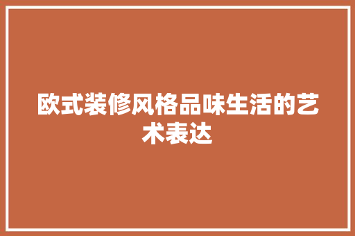 欧式装修风格品味生活的艺术表达