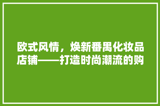 欧式风情，焕新番禺化妆品店铺——打造时尚潮流的购物天堂