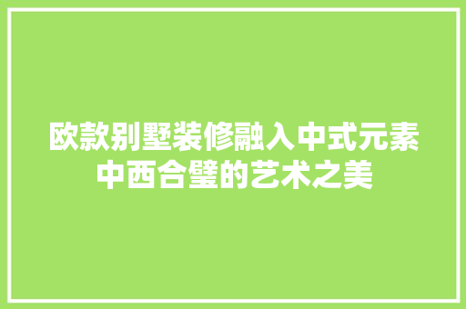 欧款别墅装修融入中式元素中西合璧的艺术之美