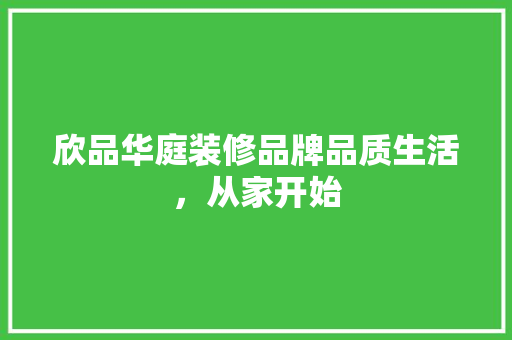 欣品华庭装修品牌品质生活，从家开始