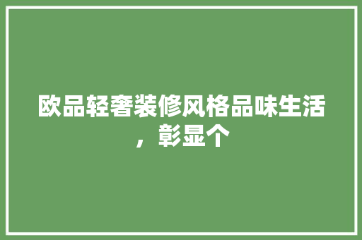 欧品轻奢装修风格品味生活，彰显个