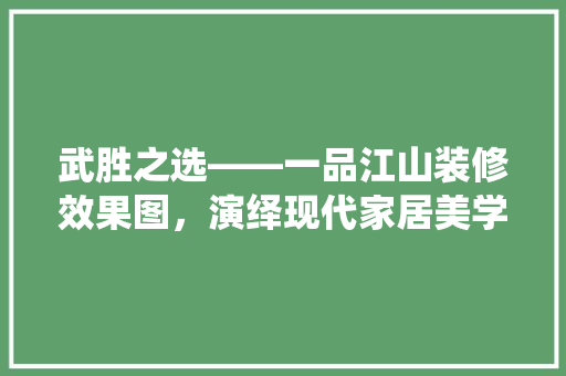 武胜之选——一品江山装修效果图，演绎现代家居美学