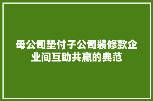 母公司垫付子公司装修款企业间互助共赢的典范