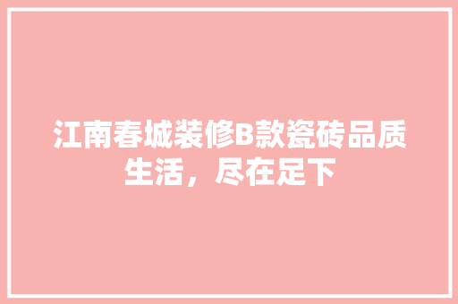 江南春城装修B款瓷砖品质生活，尽在足下