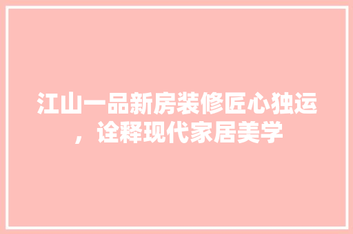 江山一品新房装修匠心独运，诠释现代家居美学