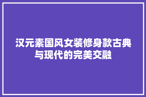 汉元素国风女装修身款古典与现代的完美交融