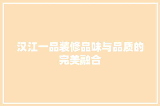 汉江一品装修品味与品质的完美融合