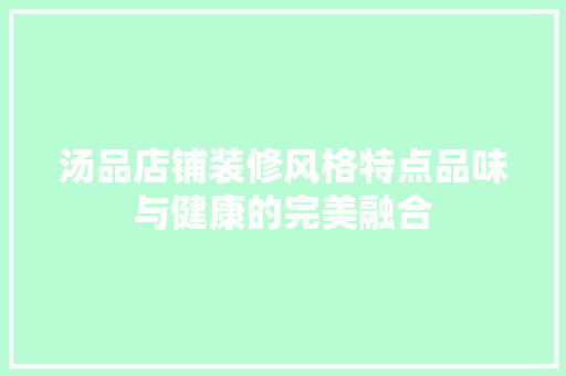 汤品店铺装修风格特点品味与健康的完美融合