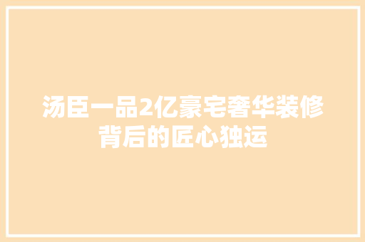 汤臣一品2亿豪宅奢华装修背后的匠心独运