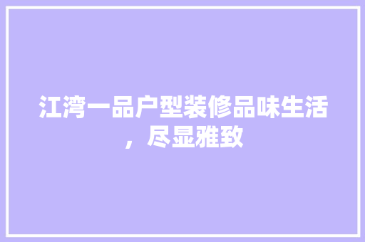 江湾一品户型装修品味生活，尽显雅致
