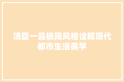 汤臣一品极简风格诠释现代都市生活美学