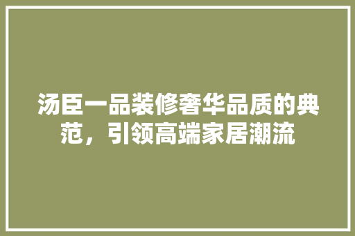 汤臣一品装修奢华品质的典范，引领高端家居潮流