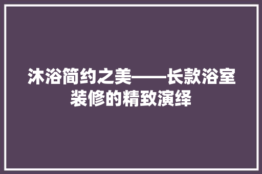 沐浴简约之美——长款浴室装修的精致演绎