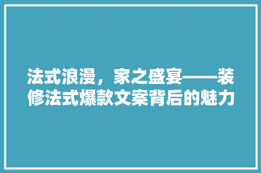 法式浪漫，家之盛宴——装修法式爆款文案背后的魅力