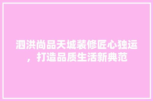 泗洪尚品天城装修匠心独运，打造品质生活新典范