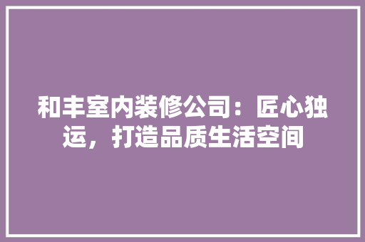 和丰室内装修公司：匠心独运，打造品质生活空间 卧室装修