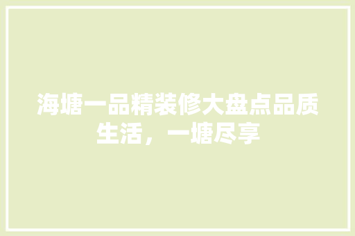 海塘一品精装修大盘点品质生活，一塘尽享