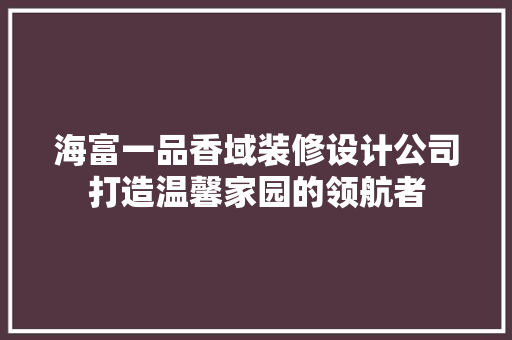 海富一品香域装修设计公司打造温馨家园的领航者