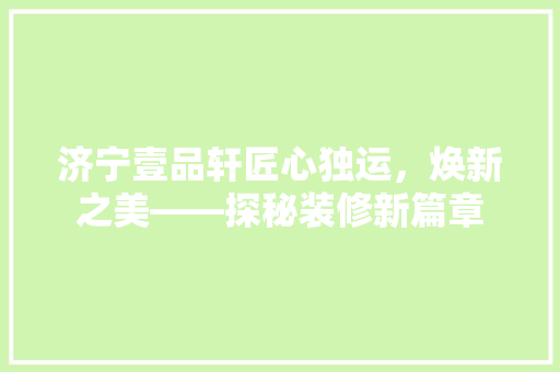 济宁壹品轩匠心独运，焕新之美——探秘装修新篇章