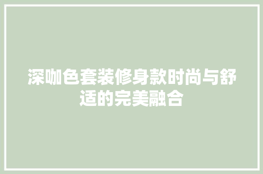 深咖色套装修身款时尚与舒适的完美融合