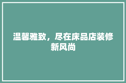 温馨雅致，尽在床品店装修新风尚