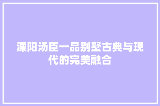 溧阳汤臣一品别墅古典与现代的完美融合