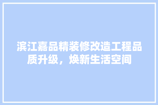 滨江嘉品精装修改造工程品质升级，焕新生活空间