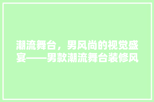 潮流舞台，男风尚的视觉盛宴——男款潮流舞台装修风格