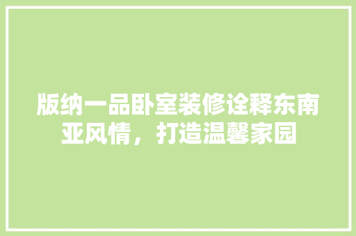 版纳一品卧室装修诠释东南亚风情，打造温馨家园