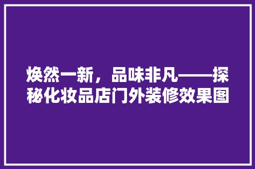 焕然一新，品味非凡——探秘化妆品店门外装修效果图背后的故事