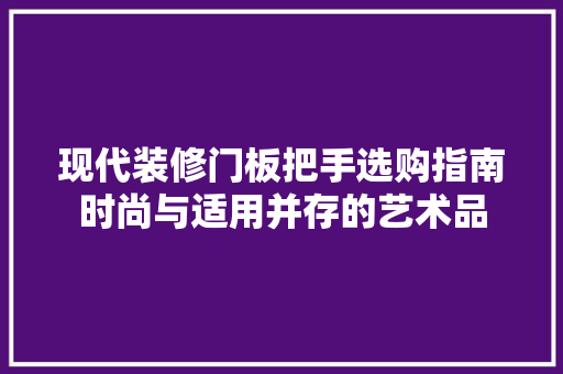 现代装修门板把手选购指南时尚与适用并存的艺术品