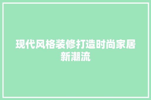 现代风格装修打造时尚家居新潮流