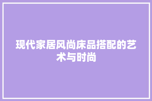现代家居风尚床品搭配的艺术与时尚