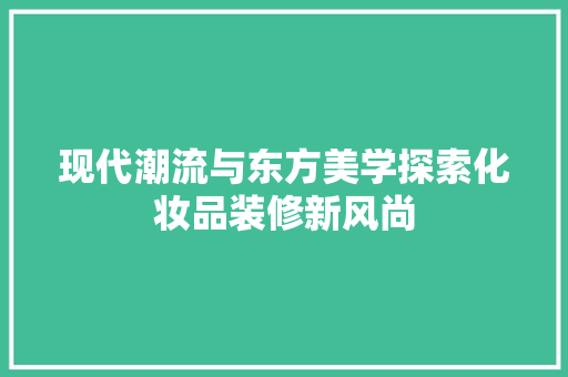 现代潮流与东方美学探索化妆品装修新风尚