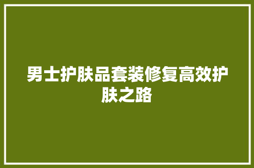 男士护肤品套装修复高效护肤之路