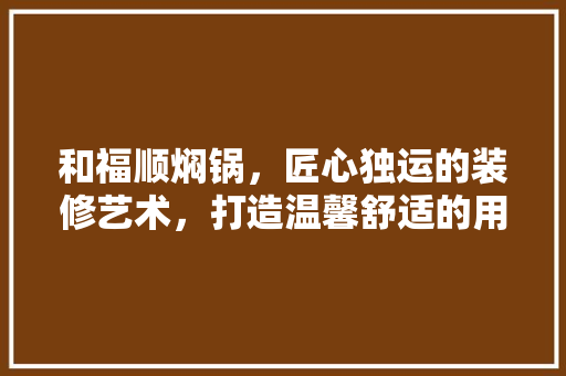和福顺焖锅，匠心独运的装修艺术，打造温馨舒适的用餐环境