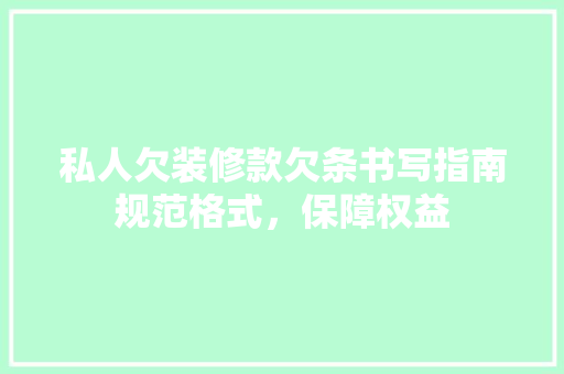 私人欠装修款欠条书写指南规范格式，保障权益