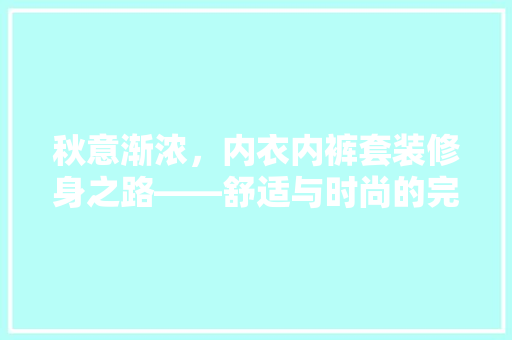 秋意渐浓，内衣内裤套装修身之路——舒适与时尚的完美融合