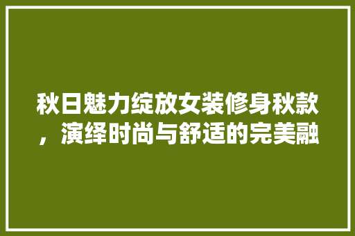 秋日魅力绽放女装修身秋款，演绎时尚与舒适的完美融合