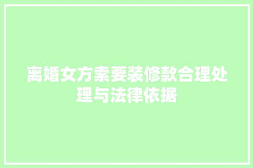 离婚女方索要装修款合理处理与法律依据