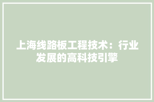 上海线路板工程技术：行业发展的高科技引擎 家居装修
