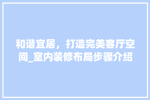 和谐宜居，打造完美客厅空间_室内装修布局步骤介绍