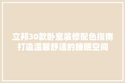 立邦30款卧室装修配色指南打造温馨舒适的睡眠空间